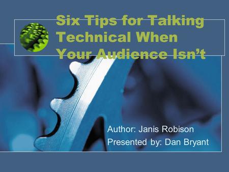 Six Tips for Talking Technical When Your Audience Isn’t Author: Janis Robison Presented by: Dan Bryant.