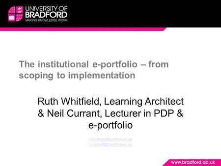 The institutional e-portfolio – from scoping to implementation Ruth Whitfield, Learning Architect & Neil Currant, Lecturer in PDP & e-portfolio