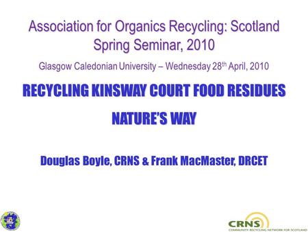 Association for Organics Recycling: Scotland Spring Seminar, 2010 Glasgow Caledonian University – Wednesday 28 th April, 2010 RECYCLING KINSWAY COURT FOOD.