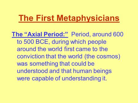 The First Metaphysicians The “Axial Period:” Period, around 600 to 500 BCE, during which people around the world first came to the conviction that the.