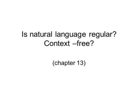 Is natural language regular? Context –free? (chapter 13)