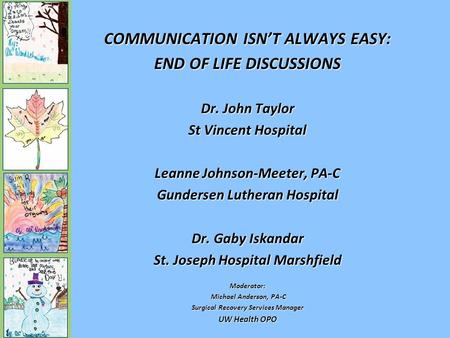 COMMUNICATION ISN’T ALWAYS EASY: END OF LIFE DISCUSSIONS Dr. John Taylor St Vincent Hospital Leanne Johnson-Meeter, PA-C Gundersen Lutheran Hospital Dr.