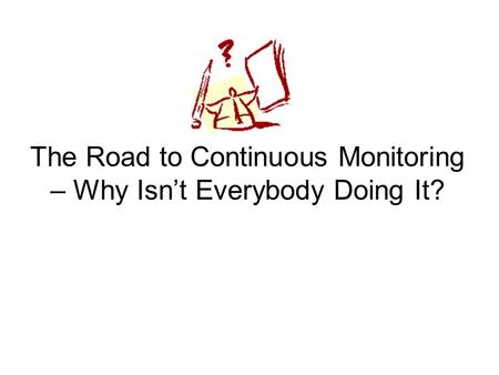 The Road to Continuous Monitoring – Why Isn’t Everybody Doing It?