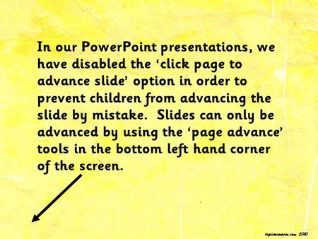 In our PowerPoint presentations, we have disabled the ‘click page to advance slide’ option in order to prevent children from advancing the slide by mistake.