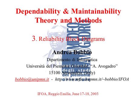 A. BobbioReggio Emilia, June 17-18, 20031 Dependability & Maintainability Theory and Methods 3. Reliability Block Diagrams Andrea Bobbio Dipartimento di.