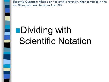 Dividing with Scientific Notation Essential Question: When x or ÷ scientific notation, what do you do if the non 10’s answer isn’t between 1 and 10?