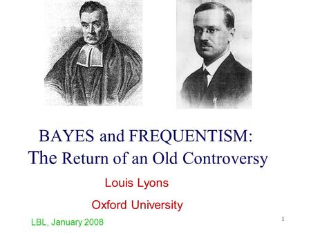 1 BAYES and FREQUENTISM: The Return of an Old Controversy Louis Lyons Oxford University LBL, January 2008.