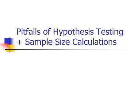 Pitfalls of Hypothesis Testing + Sample Size Calculations.