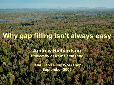 Why gap filling isn’t always easy Andrew Richardson University of New Hampshire Jena Gap Filling Workshop September 2006.