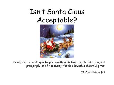Isn’t Santa Claus Acceptable? Every man according as he purposeth in his heart, so let him give; not grudgingly, or of necessity: for God loveth a cheerful.