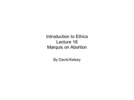 Introduction to Ethics Lecture 18 Marquis on Abortion