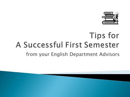 From your English Department Advisors. Whether you are coming straight from high school or enrolling after years in the workforce, the first semester.