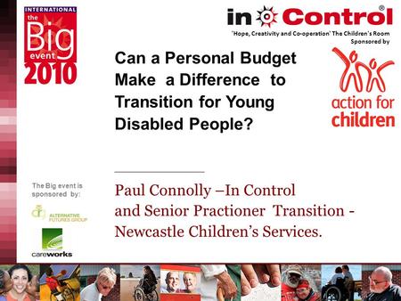 The Big event is sponsored by: Can a Personal Budget Make a Difference to Transition for Young Disabled People? Paul Connolly –In Control and Senior Practioner.