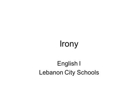 Irony English I Lebanon City Schools. Irony Irony: –The general term for literary techniques that portray differences between appearance and reality,