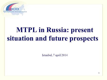 MTPL in Russia: present situation and future prospects Istanbul, 7 april 2014 1.