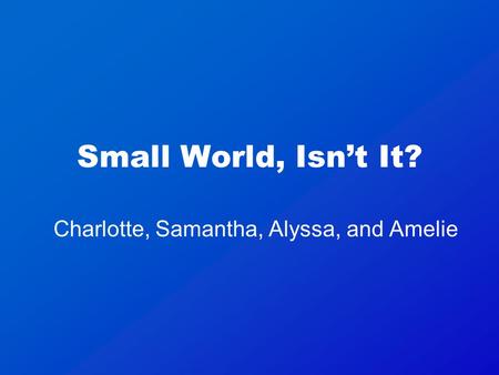 Small World, Isn’t It? Charlotte, Samantha, Alyssa, and Amelie.