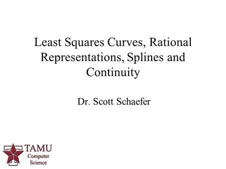 1 Dr. Scott Schaefer Least Squares Curves, Rational Representations, Splines and Continuity.
