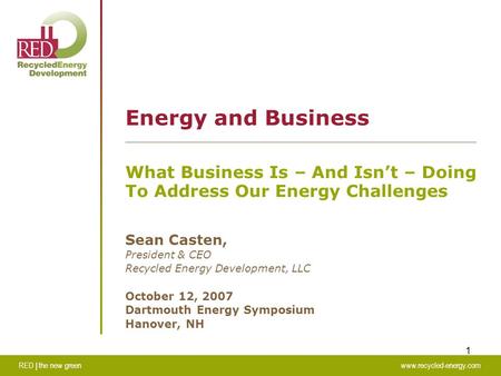 RED | the new greenwww.recycled-energy.com 1 Energy and Business What Business Is – And Isn’t – Doing To Address Our Energy Challenges Sean Casten, President.