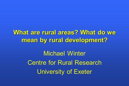 What are rural areas? What do we mean by rural development? Michael Winter Centre for Rural Research University of Exeter.