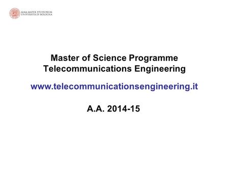 Master of Science Programme Telecommunications Engineering www.telecommunicationsengineering.it A.A. 2014-15.