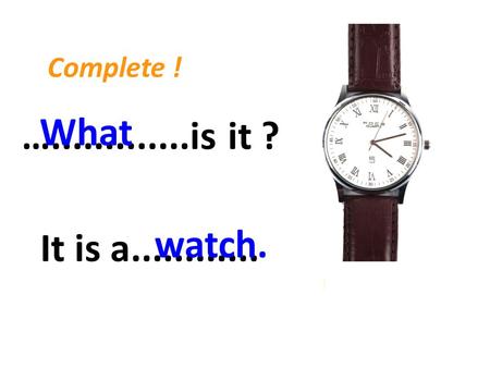….............is it ? What It is a............ watch. Complete !