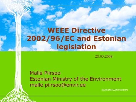 WEEE Directive 2002/96/EC and Estonian legislation Malle Piirsoo Estonian Ministry of the Environment 28.05.2008.