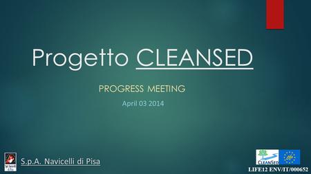 Progetto CLEANSED PROGRESS MEETING April 03 2014 LIFE12 ENV/IT/000652 S.p.A. Navicelli di Pisa.