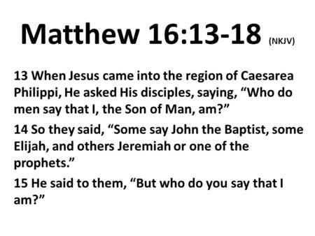 Matthew 16:13-18 (NKJV) 13 When Jesus came into the region of Caesarea Philippi, He asked His disciples, saying, “Who do men say that I, the Son of Man,