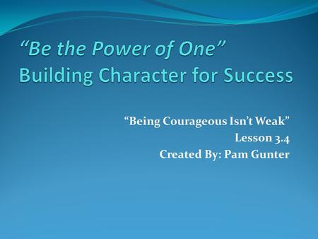 “Being Courageous Isn’t Weak” Lesson 3.4 Created By: Pam Gunter.