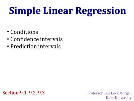Simple Linear Regression Conditions Confidence intervals Prediction intervals Section 9.1, 9.2, 9.3 Professor Kari Lock Morgan Duke University.