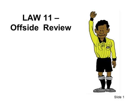 LAW 11 – Offside Review Slide 1. WHAT IF ??? 1 An attacker got the ball several yards past our second to last defender but the referee didn’t call offside.