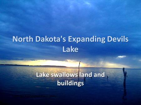 North Dakota's Expanding Devils Lake Lake swallows land and buildings From an Associated Press Story.