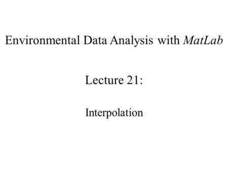 Environmental Data Analysis with MatLab Lecture 21: Interpolation.
