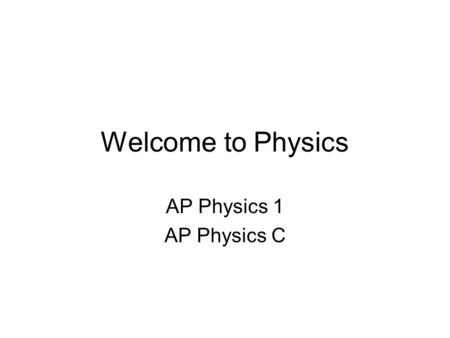 Welcome to Physics AP Physics 1 AP Physics C.