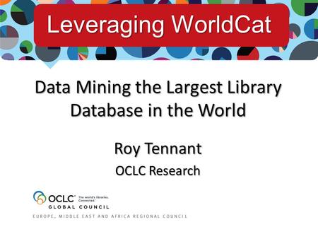 Data Mining the Largest Library Database in the World Roy Tennant OCLC Research Leveraging WorldCat.