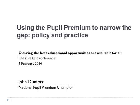 Using the Pupil Premium to narrow the gap: policy and practice Ensuring the best educational opportunities are available for all Cheshire East conference.