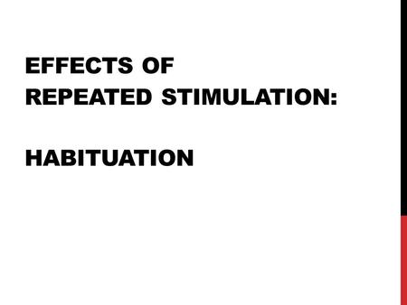 Effects of repeated stimulation: Habituation