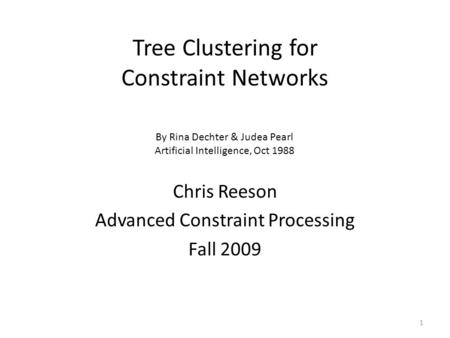 Tree Clustering for Constraint Networks 1 Chris Reeson Advanced Constraint Processing Fall 2009 By Rina Dechter & Judea Pearl Artificial Intelligence,