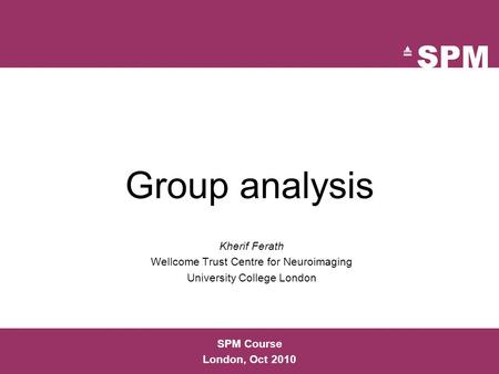 Group analysis Kherif Ferath Wellcome Trust Centre for Neuroimaging University College London SPM Course London, Oct 2010.
