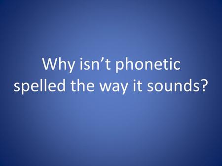 Why isn’t phonetic spelled the way it sounds?