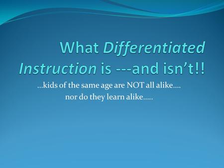 …kids of the same age are NOT all alike…. nor do they learn alike…..