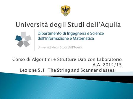 Corso di Algoritmi e Strutture Dati con Laboratorio A.A. 2014/15 Lezione 5.1 The String and Scanner classes.