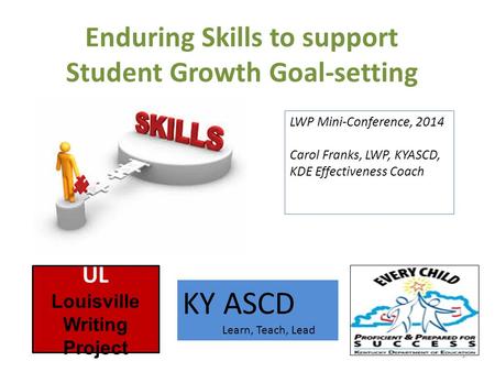 Enduring Skills to support Student Growth Goal-setting 1 UL Louisville Writing Project KY ASCD Learn, Teach, Lead LWP Mini-Conference, 2014 Carol Franks,