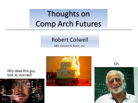 Robert Colwell R&E Colwell & Assoc. Inc. Thoughts on Comp Arch Futures Why does this guy look so worried? Oh.