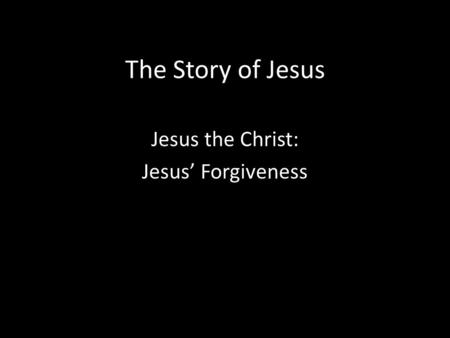The Story of Jesus Jesus the Christ: Jesus’ Forgiveness.