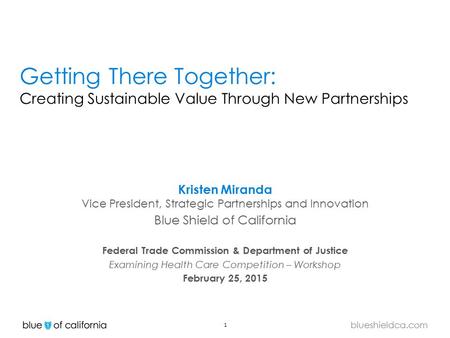 1 blueshieldca.com Getting There Together: Creating Sustainable Value Through New Partnerships Kristen Miranda Vice President, Strategic Partnerships and.