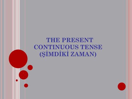 THE PRESENT CONTINUOUS TENSE (ŞİMDİKİ ZAMAN). A FFIRMATIVE F ORM (+) I am You are Heis She is Itis Verb+ing + Object Weare You are Theyare.