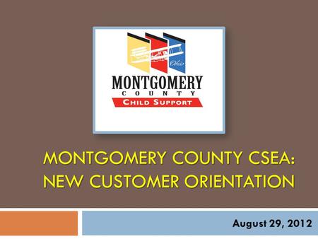 MONTGOMERY COUNTY CSEA: NEW CUSTOMER ORIENTATION August 29, 2012.