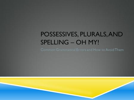 POSSESSIVES, PLURALS, AND SPELLING – OH MY! Common Grammatical Errors and How to Avoid Them.