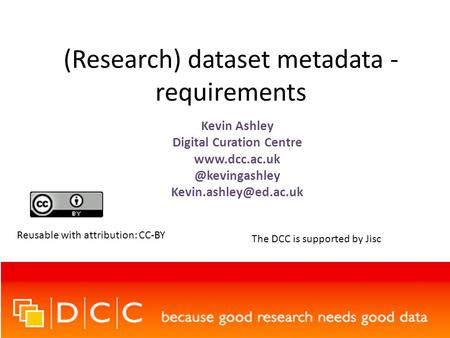 (Research) dataset metadata - requirements Kevin Ashley Digital Curation Centre Reusable with attribution: